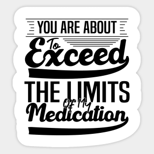 sarcasm You Are About To Exceed The Limits Of My Medication Dosing Up on Humor Sticker